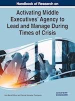 Handbook of Research on Activating Middle Executives' Agency to Lead and Manage During Times of Crisis 