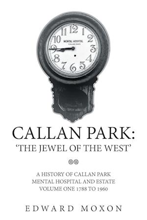 Callan Park: 'The Jewel of the West': A History of Callan Park Mental Hospital and Estate Volume One 1877 to 1960