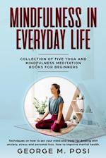 Mindfulness in Everyday Life, Collection of Five Yoga and Mindfulness Meditation Books for Beginners by George M. Posi