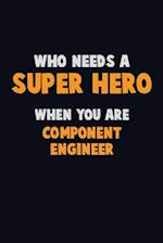 Who Need A SUPER HERO, When You Are Component Engineer