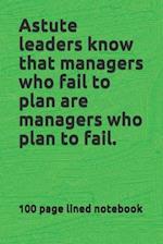 Astute leaders know that managers who fail to plan are managers who plan to fail.