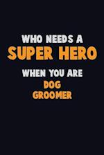 Who Need A SUPER HERO, When You Are Dog Groomer