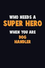 Who Need A SUPER HERO, When You Are Dog Handler