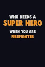 Who Need A SUPER HERO, When You Are Firefighter