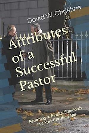 Attributes of a Successful Pastor: Returning to Biblical Standards in a Post-Christian Age