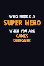 Who Need A SUPER HERO, When You Are Games Designer