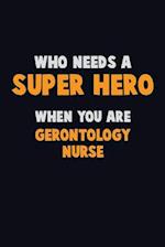 Who Need A SUPER HERO, When You Are Gerontology nurse