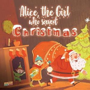 Alice, The Girl Who Saved Christmas: Children's book about the magic of Christmas - illustrated bedtime story about a little girl who helps Santa Clau