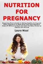 Nutrition for Pregnancy: Expecting Mom's Guide to Eating Healthy During and After Pregnancy to Make Sure That the Pregnancy Goes off Without a Hitch a
