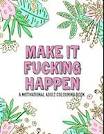 Make it fucking happen A Motivational Adult Colouring Book