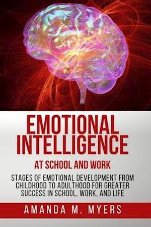 Emotional Intelligence at School and Work: Stages of Emotional Development from Childhood to Adulthood for Greater Success in School, Work, and Life