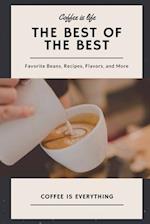 Coffee is Life, The Best of the Best, Favorite Beans, Recipes, Flavors, and More