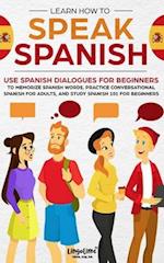 Learn How to Speak Spanish: Use Spanish Dialogues for Beginners to Memorize Spanish Words, Practice Conversational Spanish for Adults, and Study Spani