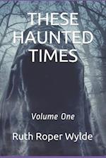 THESE HAUNTED TIMES: Volume One 