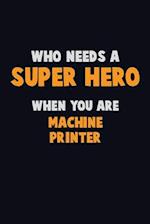 Who Need A SUPER HERO, When You Are Machine Printer