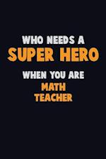 Who Need A SUPER HERO, When You Are math teacher