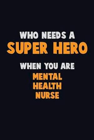 Who Need A SUPER HERO, When You Are mental health nurse