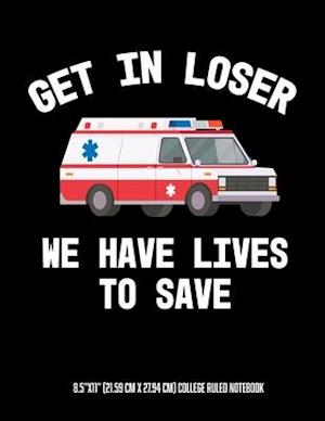 Get In Looser We Have Lives To Save 8.5"x11" (21.59 cm x 27.94 cm) College Ruled Notebook