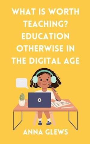 What Is Worth Teaching? Education Otherwise in the Digital Age