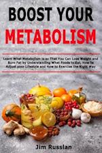 Boost Your Metabolism: Learn What Metabolism is so That You Can Lose Weight and Burn Fat by Understanding What Foods to Eat, How to Adjust your Lifest