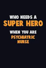 Who Need A SUPER HERO, When You Are Psychiatric nurse