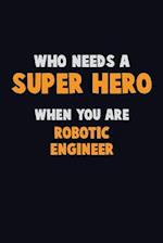 Who Need A SUPER HERO, When You Are robotic engineer