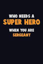 Who Need A SUPER HERO, When You Are sergeant