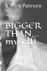 BIGGER THAN...myself!