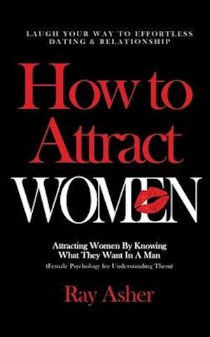 How to Attract Women: Laugh Your Way to Effortless Dating & Relationship! Attracting Women By Knowing What They Want In A Man (Female Psychology for U