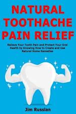 Natural Toothache Pain Relief: Relieve Your Tooth Pain and Protect Your Oral Health by Knowing How to Create and Use Natural Home Remedies 