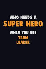 Who Need A SUPER HERO, When You Are Team Leader