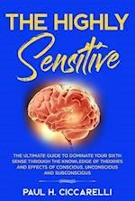 The Highly Sensitive: The Ultimate Guide to Dominate Your Sixth Sense Through the Knowledge of Theories and Effects of Conscious, Unconscious, and Sub