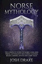 Norse Mythology: The Complete Guide to Norse Gods and Viking Mythology Including Legends, Beliefs, Heroes, Myths and Fairy Tales 
