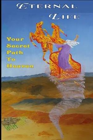 Eternal Life: Your Secret Path To Heaven