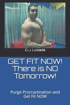 GET FIT NOW! There is NO Tomorrow!