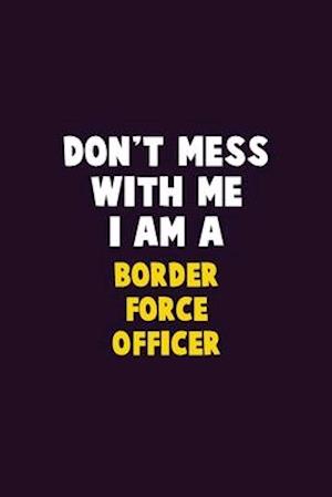 Don't Mess With Me, I Am A Border force officer