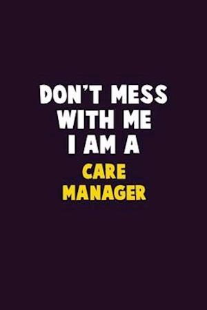 Don't Mess With Me, I Am A Care Manager