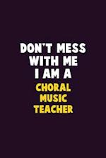 Don't Mess With Me, I Am A Choral Music Teacher