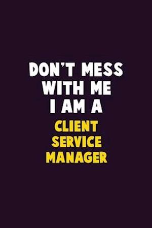 Don't Mess With Me, I Am A Client Service Manager