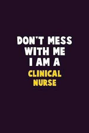 Don't Mess With Me, I Am A clinical nurse