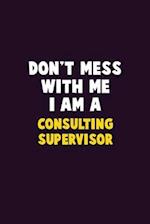 Don't Mess With Me, I Am A Consulting Supervisor