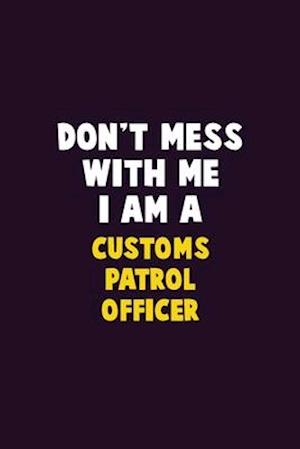 Don't Mess With Me, I Am A Customs Patrol Officer