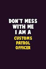 Don't Mess With Me, I Am A Customs Patrol Officer