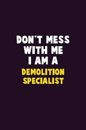 Don't Mess With Me, I Am A Demolition Specialist