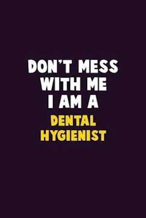 Don't Mess With Me, I Am A Dental Hygienist