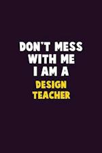 Don't Mess With Me, I Am A design teacher