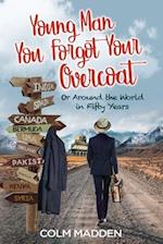 Young Man You Forgot Your Overcoat: Around The World In Fifty years 