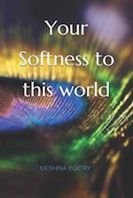 Your Softness to this world