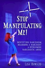 Stop Manipulating Me!: Identifying Narcissism, Disarming A Narcissist & Overcoming Narcissistic Abuse 