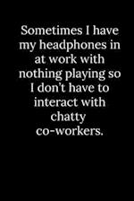 Sometimes I have my headphones in at work with nothing playing so I don't have to interact with chatty co-workers.